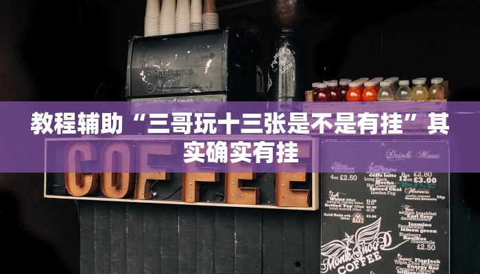 教程辅助“三哥玩十三张是不是有挂”其实确实有挂 教程辅助“三哥玩十三张是不是有挂”其实确实有挂