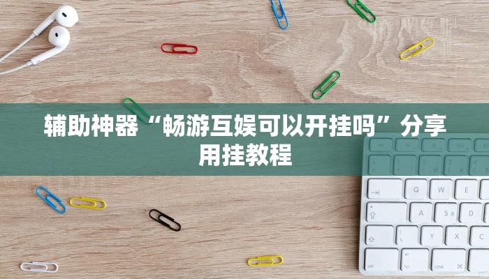 辅助神器“畅游互娱可以开挂吗”分享用挂教程 辅助神器“畅游互娱可以开挂吗”分享用挂教程