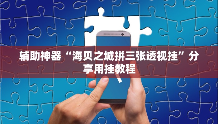 辅助神器“海贝之城拼三张透视挂”分享用挂教程 辅助神器“海贝之城拼三张透视挂”分享用挂教程