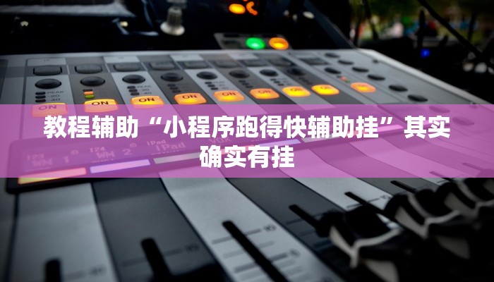 教程辅助“小程序跑得快辅助挂”其实确实有挂