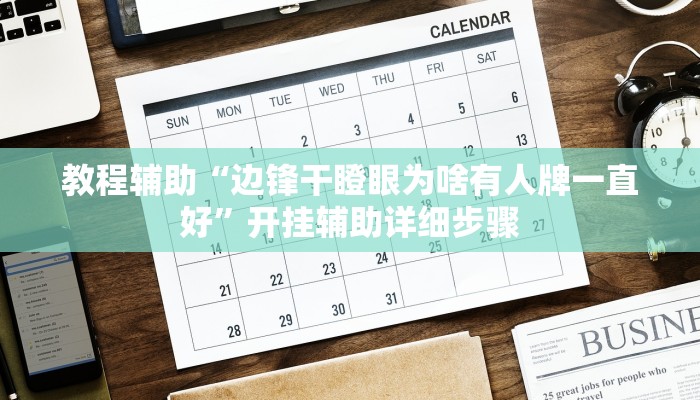 教程辅助“边锋干瞪眼为啥有人牌一直好”开挂辅助详细步骤 教程辅助“边锋干瞪眼为啥有人牌一直好”开挂辅助详细步骤