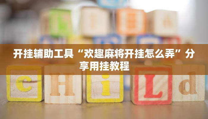 开挂辅助工具“欢趣麻将开挂怎么弄”分享用挂教程