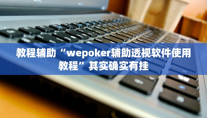 教程辅助“wepoker辅助透视软件使用教程”其实确实有挂 教程辅助“wepoker辅助透视软件使用教程”其实确实有挂