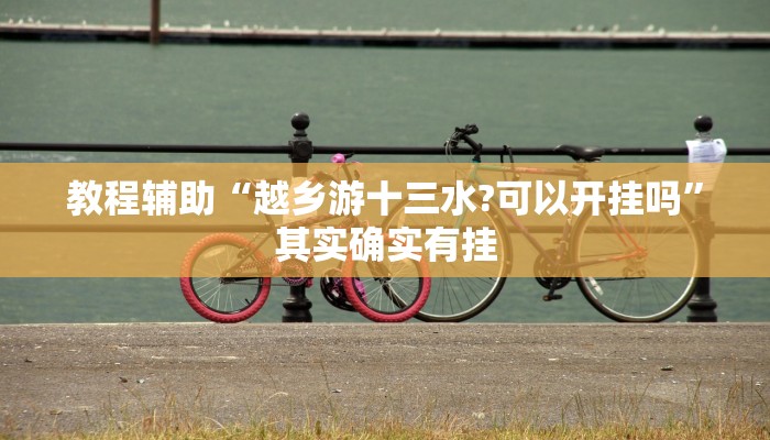 教程辅助“越乡游十三水?可以开挂吗”其实确实有挂 教程辅助“越乡游十三水?可以开挂吗”其实确实有挂