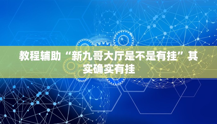 教程辅助“新九哥大厅是不是有挂”其实确实有挂