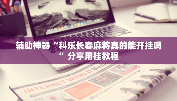 辅助神器“科乐长春麻将真的能开挂吗”分享用挂教程