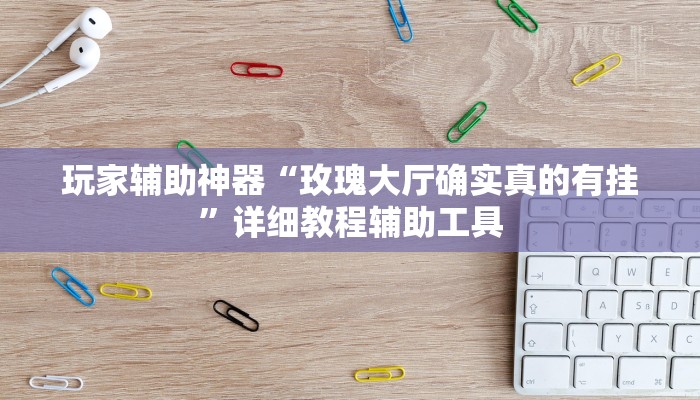 玩家辅助神器“玫瑰大厅确实真的有挂”详细教程辅助工具 玩家辅助神器“玫瑰大厅确实真的有挂”详细教程辅助工具
