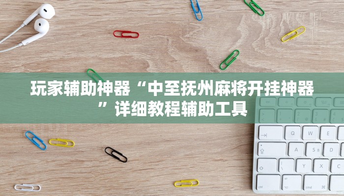 玩家辅助神器“中至抚州麻将开挂神器”详细教程辅助工具 玩家辅助神器“中至抚州麻将开挂神器”详细教程辅助工具