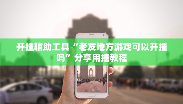 开挂辅助工具“老友地方游戏可以开挂吗”分享用挂教程
