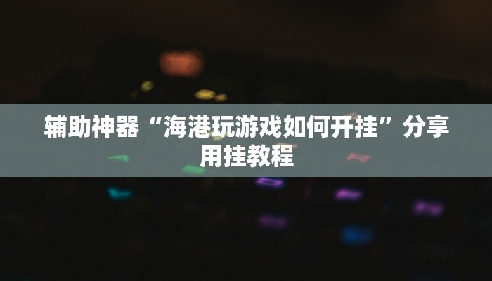 辅助神器“海港玩游戏如何开挂”分享用挂教程
