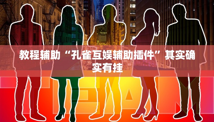 教程辅助“孔雀互娱辅助插件”其实确实有挂