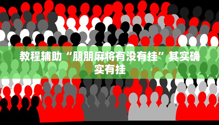教程辅助“朋朋麻将有没有挂”其实确实有挂 教程辅助“朋朋麻将有没有挂”其实确实有挂