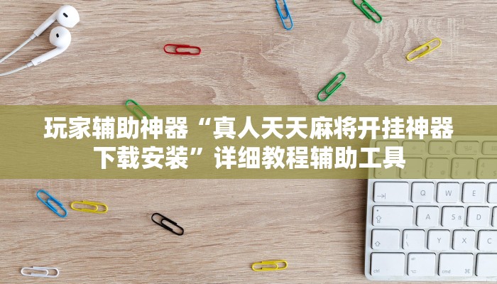 玩家辅助神器“真人天天麻将开挂神器下载安装”详细教程辅助工具