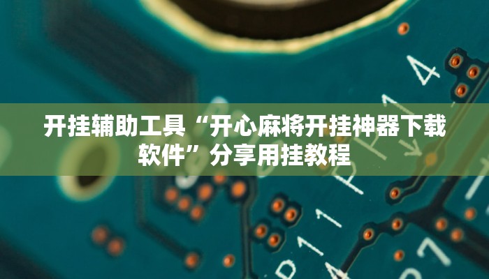 开挂辅助工具“开心麻将开挂神器下载软件”分享用挂教程