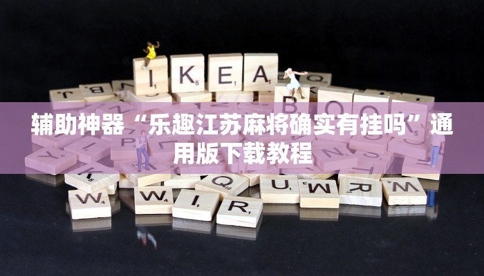 辅助神器“乐趣江苏麻将确实有挂吗”通用版下载教程