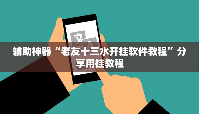 辅助神器“老友十三水开挂软件教程”分享用挂教程