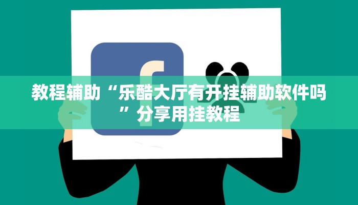 教程辅助“乐酷大厅有开挂辅助软件吗”分享用挂教程