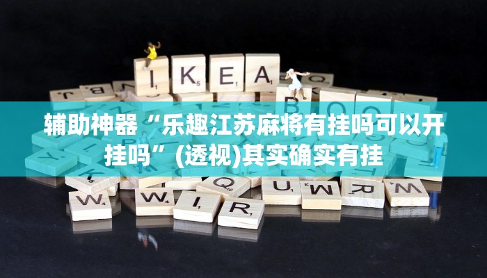 辅助神器“乐趣江苏麻将有挂吗可以开挂吗”(透视)其实确实有挂 辅助神器“乐趣江苏麻将有挂吗可以开挂吗”(透视)其实确实有挂