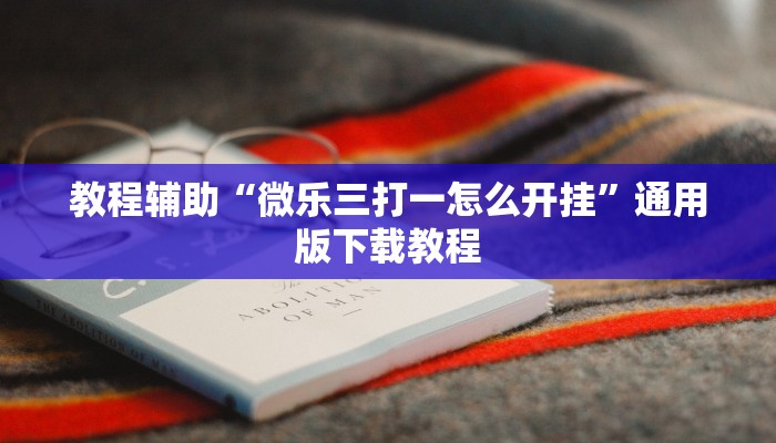 教程辅助“微乐三打一怎么开挂”通用版下载教程