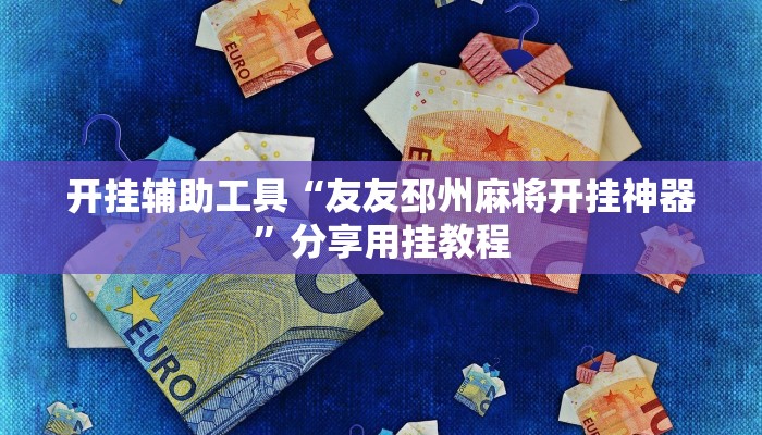 开挂辅助工具“友友邳州麻将开挂神器”分享用挂教程 开挂辅助工具“友友邳州麻将开挂神器”分享用挂教程