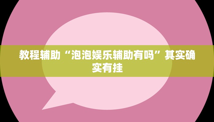 教程辅助“泡泡娱乐辅助有吗”其实确实有挂