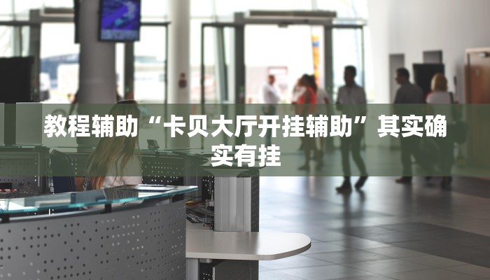 教程辅助“卡贝大厅开挂辅助”其实确实有挂 教程辅助“卡贝大厅开挂辅助”其实确实有挂