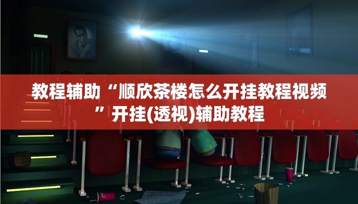 教程辅助“顺欣茶楼怎么开挂教程视频”开挂(透视)辅助教程