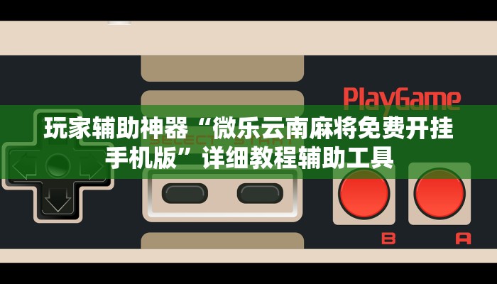 玩家辅助神器“微乐云南麻将免费开挂手机版”详细教程辅助工具