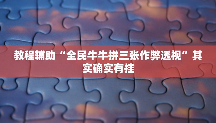 教程辅助“全民牛牛拼三张作弊透视”其实确实有挂 教程辅助“全民牛牛拼三张作弊透视”其实确实有挂