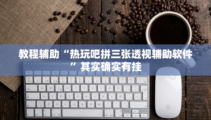 教程辅助“热玩吧拼三张透视辅助软件”其实确实有挂