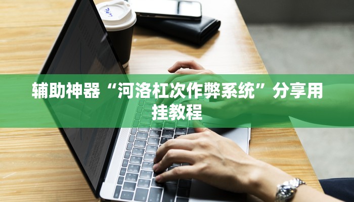 辅助神器“河洛杠次作弊系统”分享用挂教程