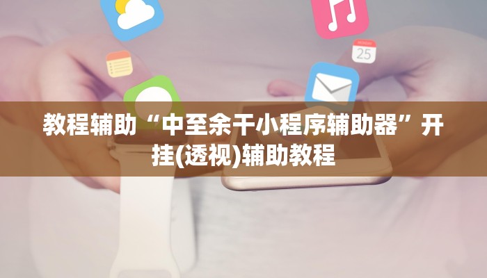 教程辅助“中至余干小程序辅助器”开挂(透视)辅助教程 教程辅助“中至余干小程序辅助器”开挂(透视)辅助教程