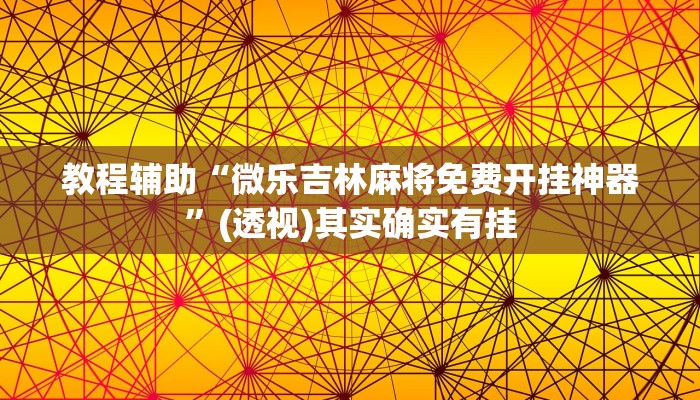 教程辅助“微乐吉林麻将免费开挂神器”(透视)其实确实有挂