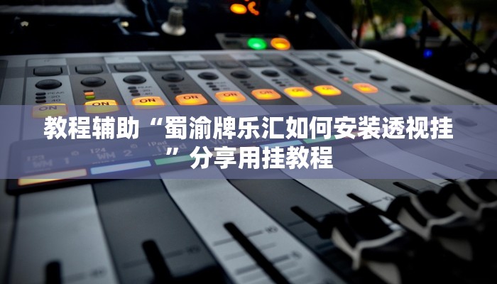 教程辅助“蜀渝牌乐汇如何安装透视挂”分享用挂教程 教程辅助“蜀渝牌乐汇如何安装透视挂”分享用挂教程