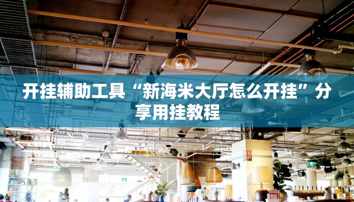 开挂辅助工具“新海米大厅怎么开挂”分享用挂教程