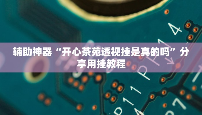 辅助神器“开心茶苑透视挂是真的吗”分享用挂教程 辅助神器“开心茶苑透视挂是真的吗”分享用挂教程