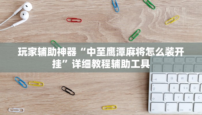 玩家辅助神器“中至鹰潭麻将怎么装开挂”详细教程辅助工具