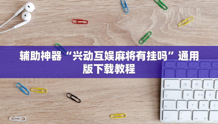 辅助神器“兴动互娱麻将有挂吗”通用版下载教程 辅助神器“兴动互娱麻将有挂吗”通用版下载教程