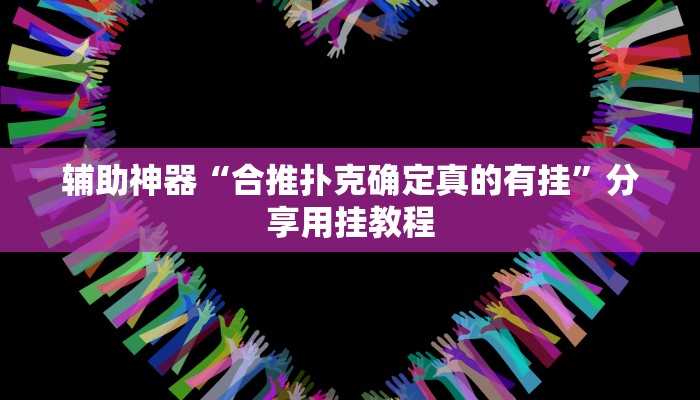 辅助神器“合推扑克确定真的有挂”分享用挂教程 辅助神器“合推扑克确定真的有挂”分享用挂教程