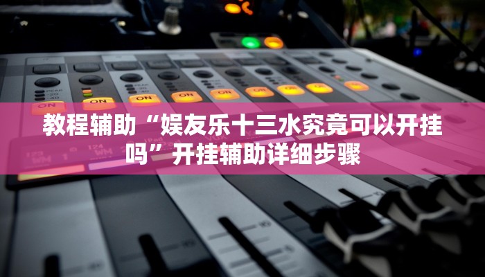 教程辅助“娱友乐十三水究竟可以开挂吗”开挂辅助详细步骤