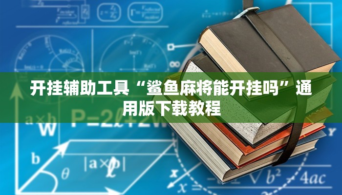 开挂辅助工具“鲨鱼麻将能开挂吗”通用版下载教程 开挂辅助工具“鲨鱼麻将能开挂吗”通用版下载教程