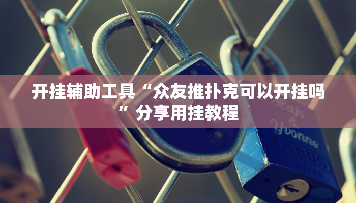 开挂辅助工具“众友推扑克可以开挂吗”分享用挂教程 开挂辅助工具“众友推扑克可以开挂吗”分享用挂教程