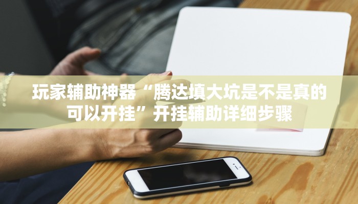 玩家辅助神器“腾达填大坑是不是真的可以开挂”开挂辅助详细步骤