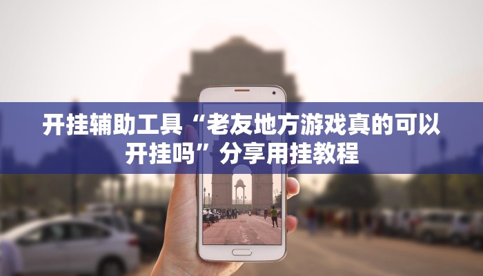 开挂辅助工具“老友地方游戏真的可以开挂吗”分享用挂教程