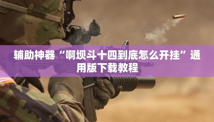 辅助神器“啊坝斗十四到底怎么开挂”通用版下载教程 辅助神器“啊坝斗十四到底怎么开挂”通用版下载教程