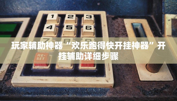 玩家辅助神器“欢乐跑得快开挂神器”开挂辅助详细步骤 玩家辅助神器“欢乐跑得快开挂神器”开挂辅助详细步骤