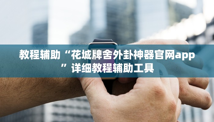 教程辅助“花城牌舍外卦神器官网app”详细教程辅助工具 教程辅助“花城牌舍外卦神器官网app”详细教程辅助工具