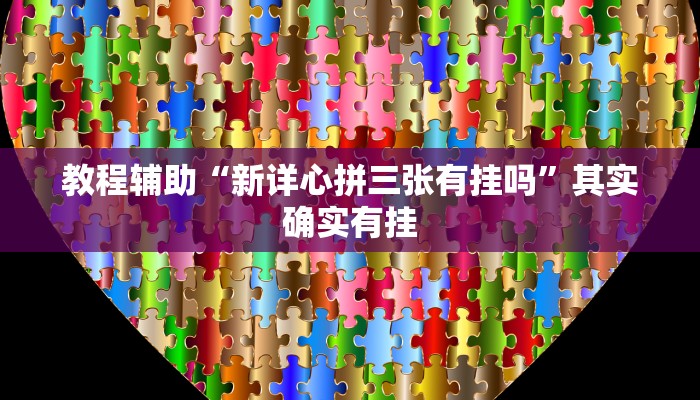 教程辅助“新详心拼三张有挂吗”其实确实有挂
