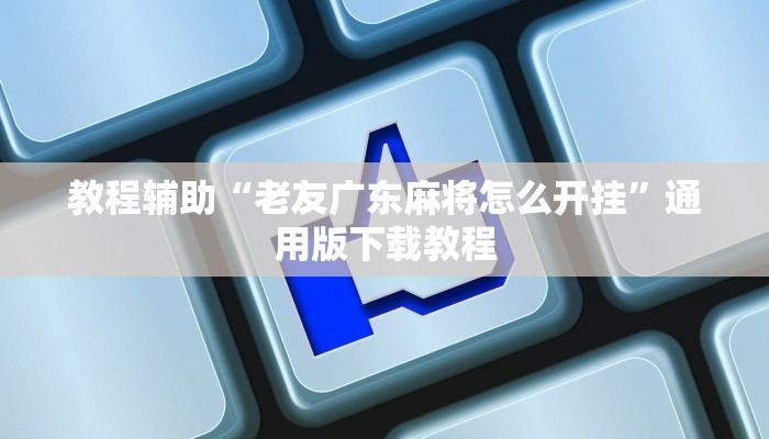 教程辅助“老友广东麻将怎么开挂”通用版下载教程