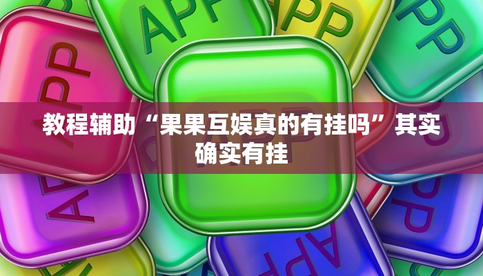 教程辅助“果果互娱真的有挂吗”其实确实有挂 教程辅助“果果互娱真的有挂吗”其实确实有挂